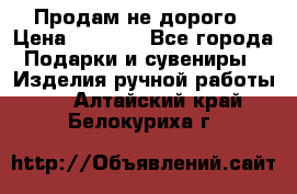 Продам не дорого › Цена ­ 8 500 - Все города Подарки и сувениры » Изделия ручной работы   . Алтайский край,Белокуриха г.